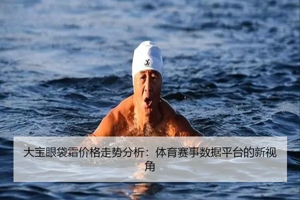 大宝眼袋霜价格走势分析：体育赛事数据平台的新视角