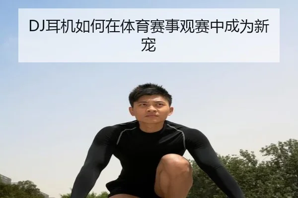 DJ耳机如何在体育赛事观赛中成为新宠