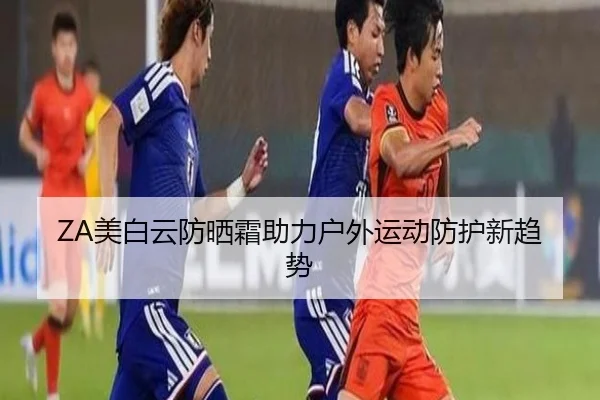 ZA美白云防晒霜助力户外运动防护新趋势