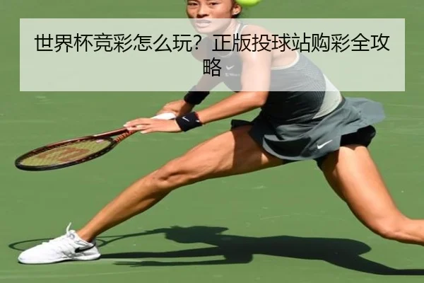 世界杯竞彩怎么玩？正版投球站购彩全攻略